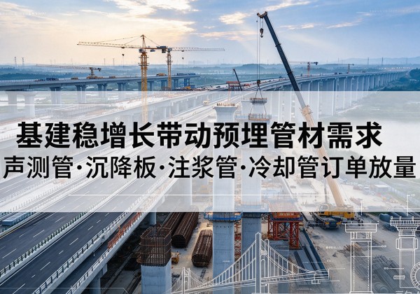 桂阳基建稳增长带动预埋监测管材需求，声测管、沉降板、注浆管订单持续放量